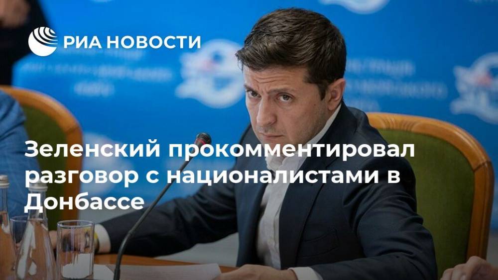 Зеленский прокомментировал разговор с националистами в Донбассе