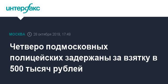 Четверо подмосковных полицейских задержаны за взятку в 500 тысяч рублей