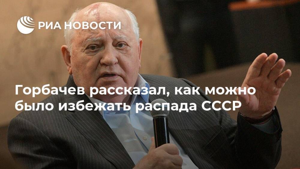 Горбачев рассказал, как можно было избежать распада СССР