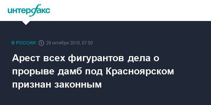 Арест всех фигурантов дела о прорыве дамб под Красноярском признан законным