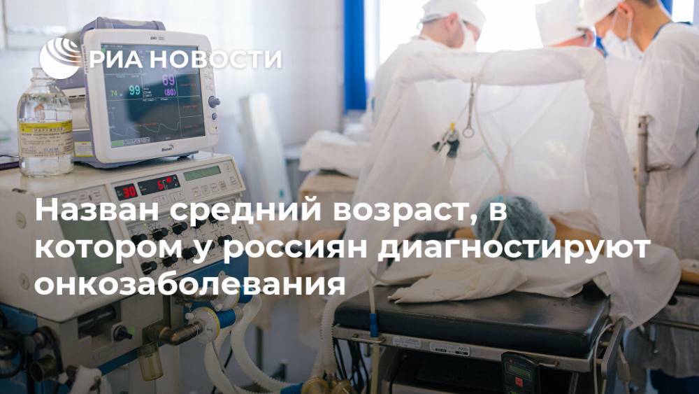 Назван средний возраст, в котором у россиян диагностируют онкозаболевания