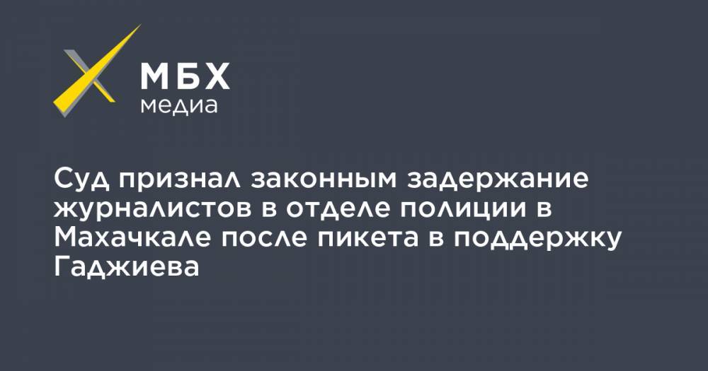 Суд признал законным задержание журналистов в отделе полиции в Махачкале после пикета в поддержку Гаджиева