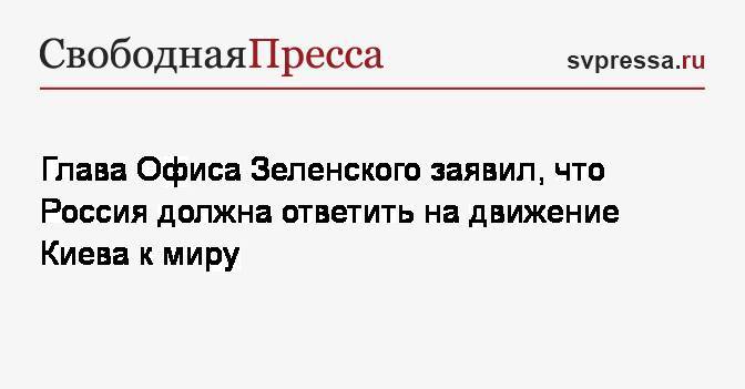 Глава Офиса Зеленского заявил, что Россия должна ответить на движение Киева к миру