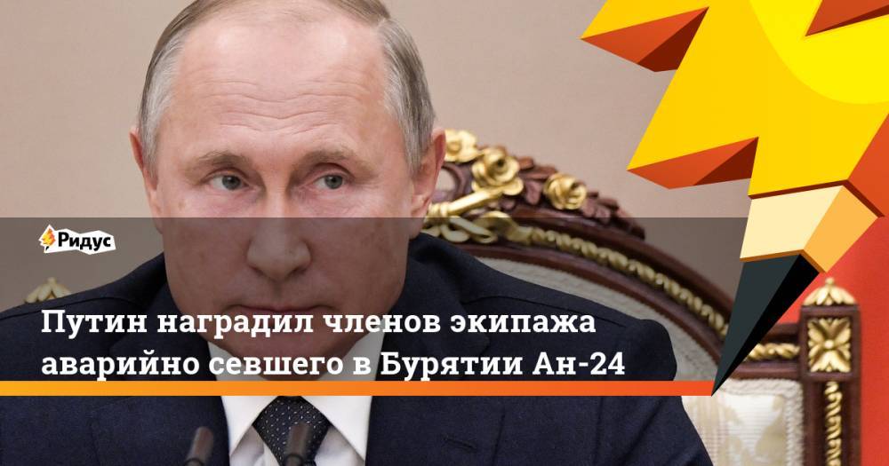 Путин наградил членов экипажа аварийно севшего в Бурятии Ан-24