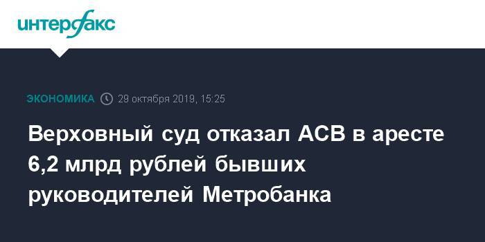 Верховный суд отказал АСВ в аресте 6,2 млрд рублей бывших руководителей Метробанка