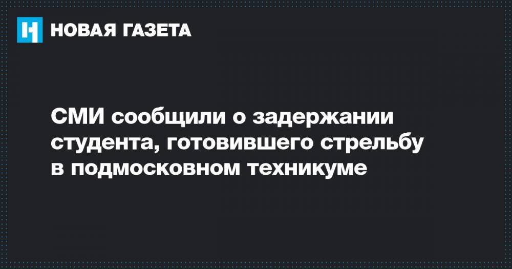 СМИ сообщили о задержании студента, готовившего стрельбу в подмосковном техникуме - novayagazeta.ru - Московская обл.