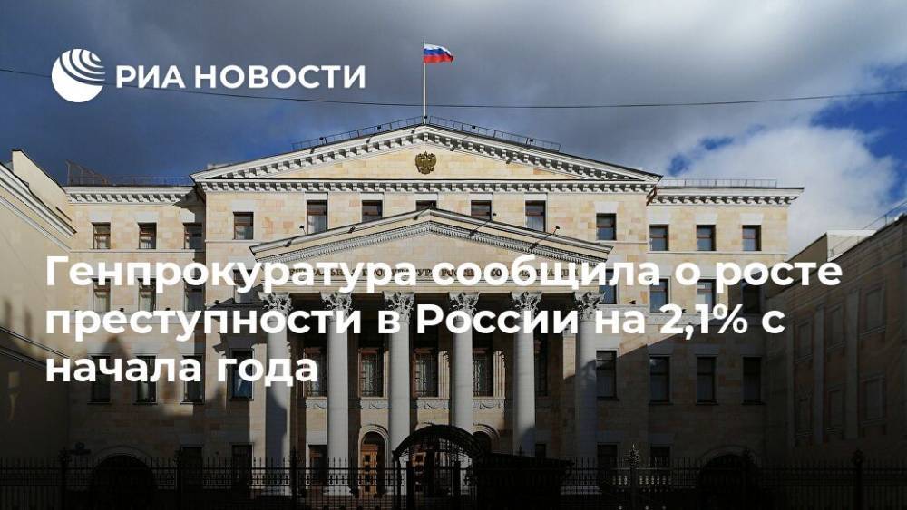 Генпрокуратура сообщила о росте преступности в России на 2,1% с начала года