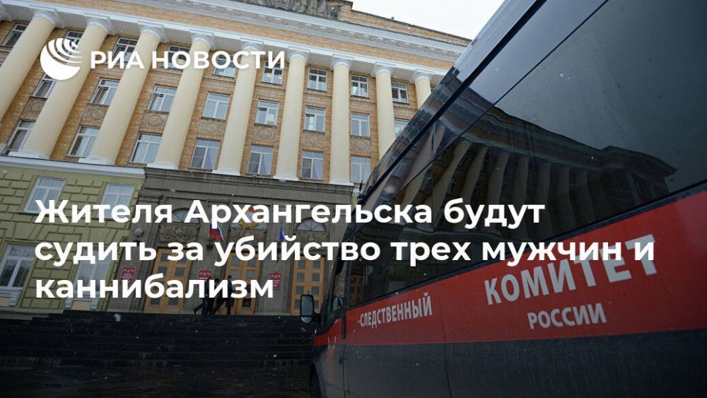 Жителя Архангельска будут судить за убийство трех мужчин и каннибализм