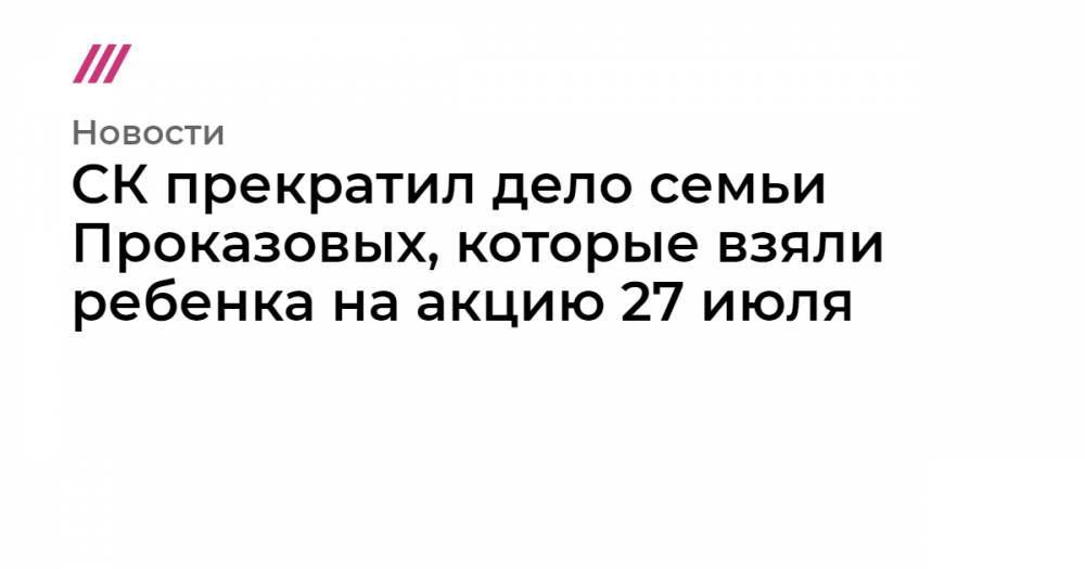 СК прекратил дело против супругов Проказовых, которые взяли ребенка на акцию 27 июля
