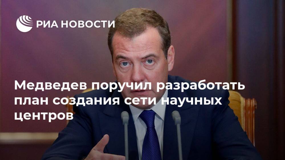 Медведев поручил разработать план создания сети научных центров
