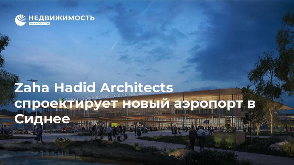 Zaha Hadid Architects спроектирует новый аэропорт в Сиднее - realty.ria.ru - Москва