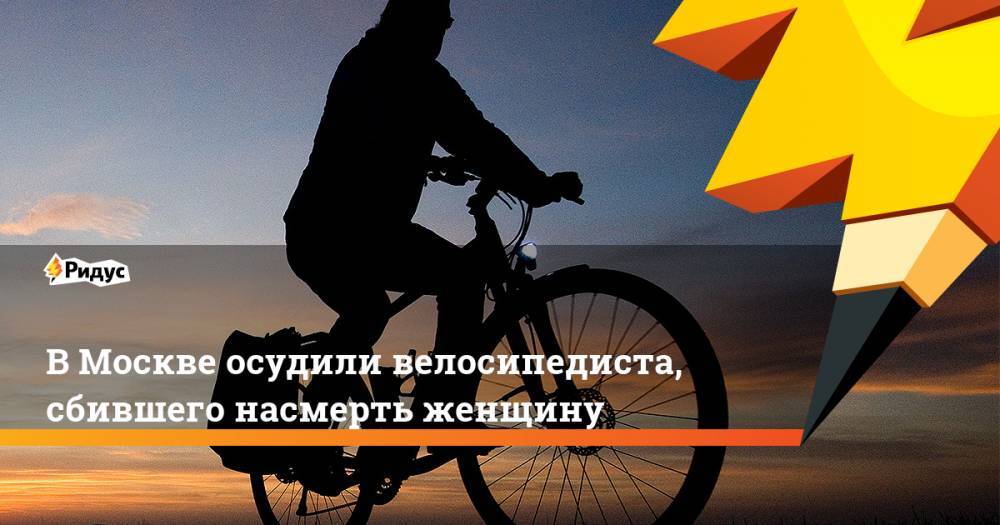 В Москве осудили велосипедиста, сбившего насмерть женщину