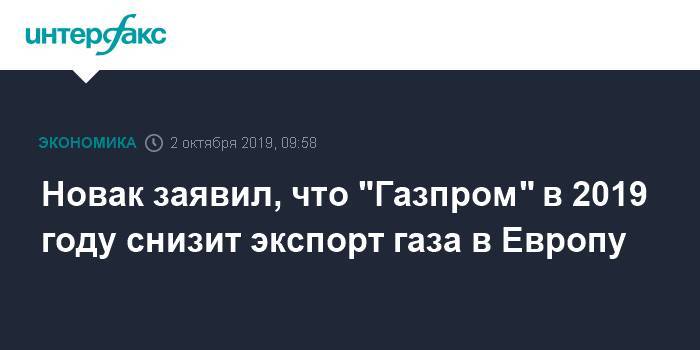 Новак заявил, что "Газпром" в 2019 году снизит экспорт газа в Европу