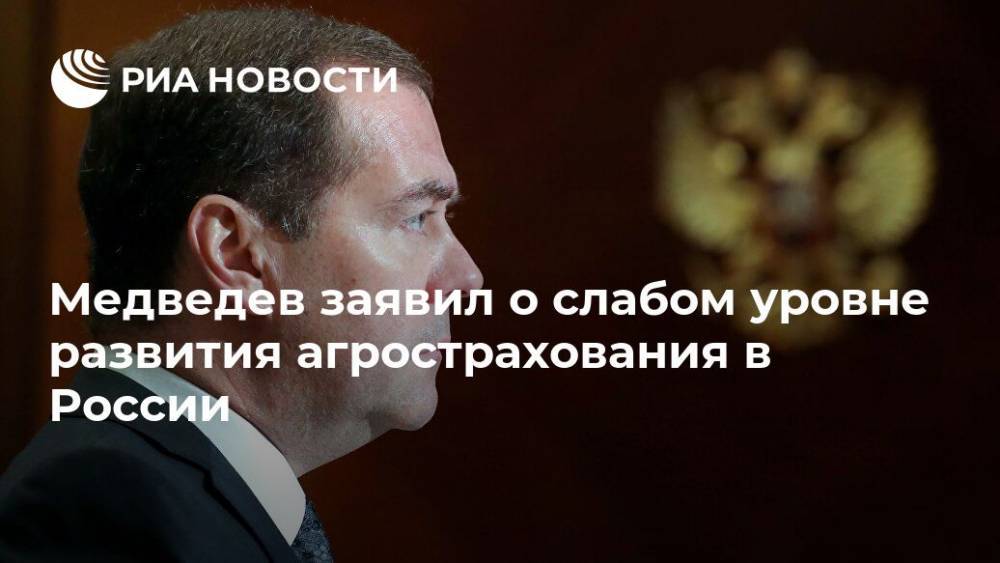 Медведев заявил о слабом уровне развития агрострахования в России
