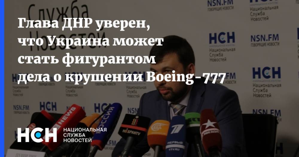 Глава ДНР уверен, что Украина может стать фигурантом дела о крушении Boeing-777