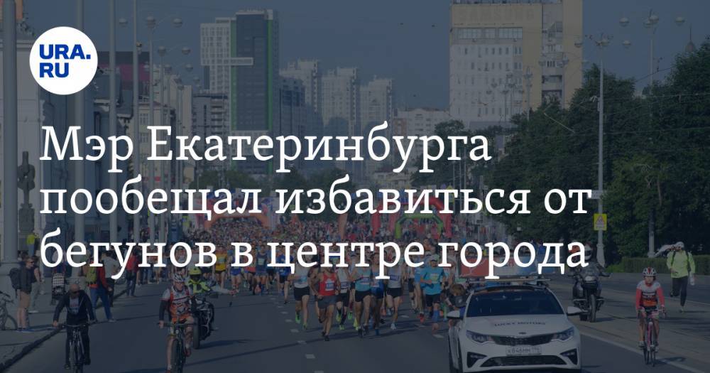 Мэр Екатеринбурга пообещал избавиться от бегунов в центре города