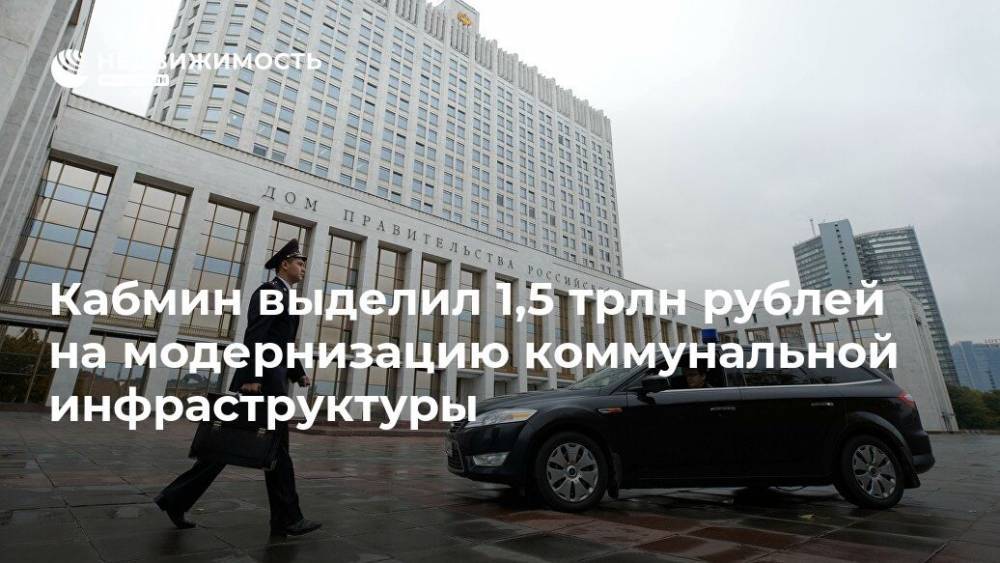 Кабмин выделил 1,5 трлн рублей на модернизацию коммунальной инфраструктуры