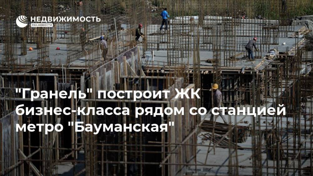"Гранель" построит ЖК бизнес-класса рядом со станцией метро "Бауманская"