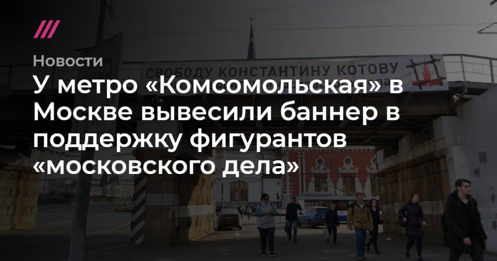 У метро «Комсомольская» в Москве вывесили баннер в поддержку фигурантов «московского дела»