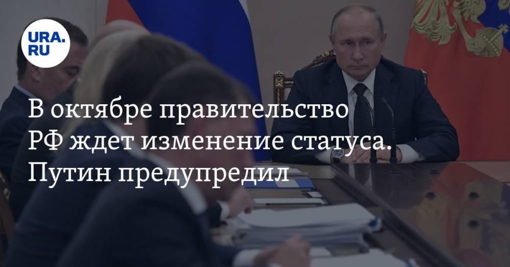 В&nbsp;октябре правительство РФ&nbsp;ждет изменение статуса. Путин предупредил