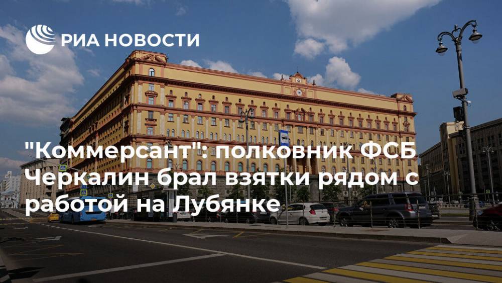 СМИ раскрыли подробности получения взяток экс-полковником ФСБ Черкалиным