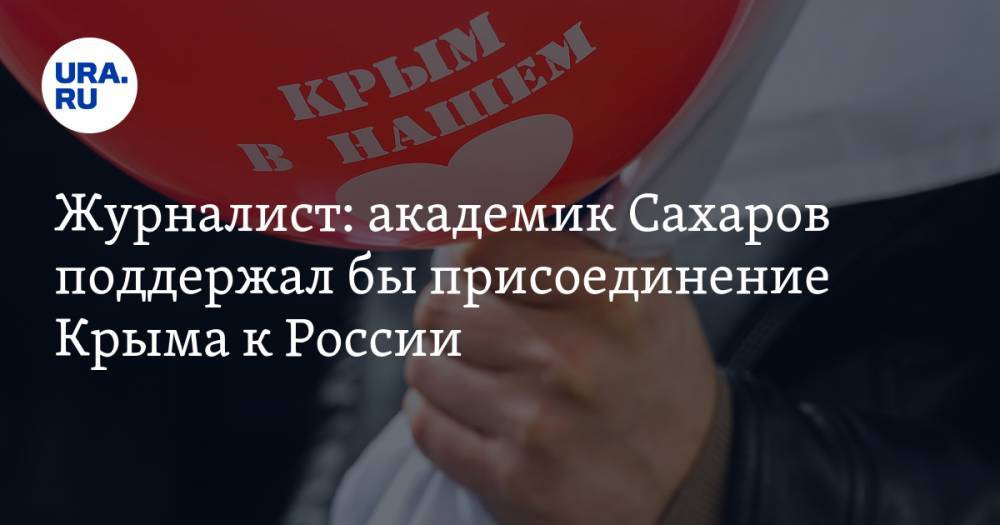 Журналист: академик Сахаров поддержал бы присоединение Крыма к России