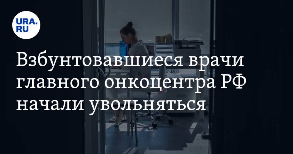 Взбунтовавшиеся врачи главного онкоцентра РФ начали увольняться