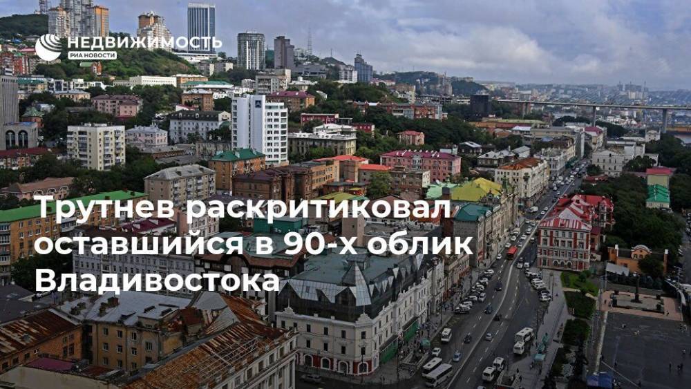 Трутнев раскритиковал оставшийся в 90-х облик Владивостока