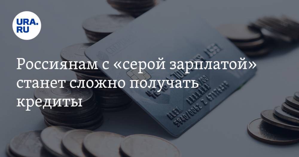 Россиянам с «серой зарплатой» станет сложно получать кредиты