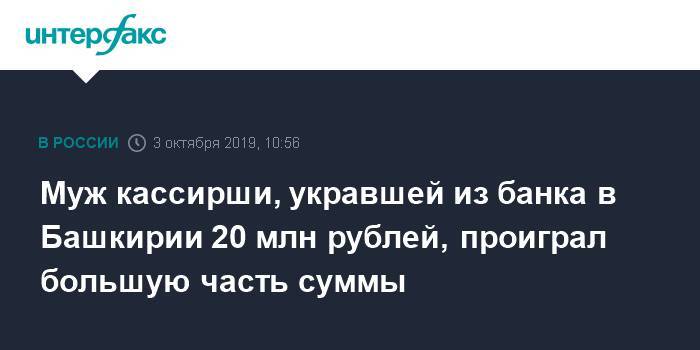 Муж кассирши, укравшей из банка в Башкирии 20 млн рублей, проиграл большую часть суммы