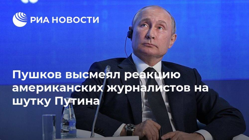 Пушков высмеял реакцию американских журналистов на шутку Путина