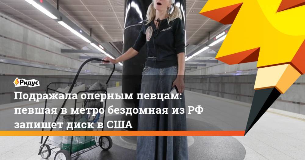 Подражала оперным певцам: певшая в метро бездомная из РФ запишет диск в США