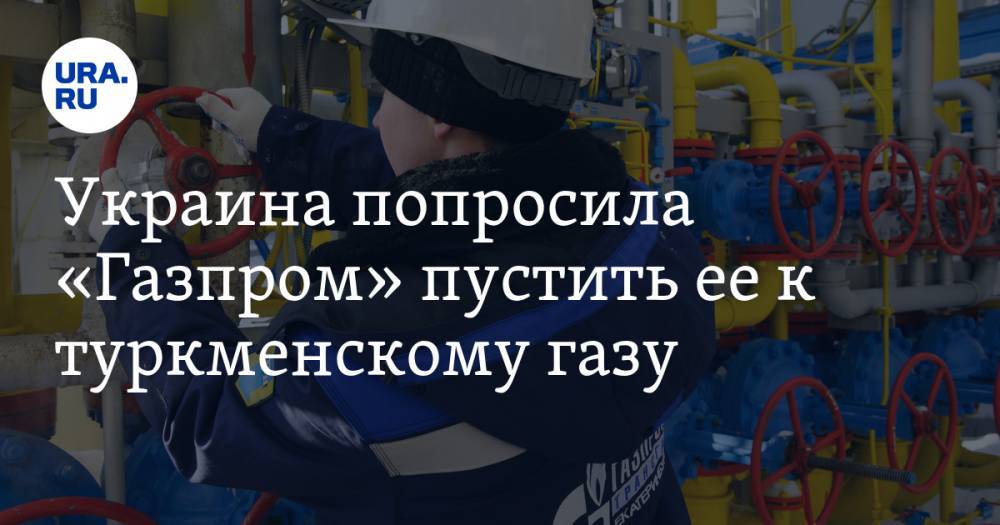 Украина попросила «Газпром» пустить ее к туркменскому газу