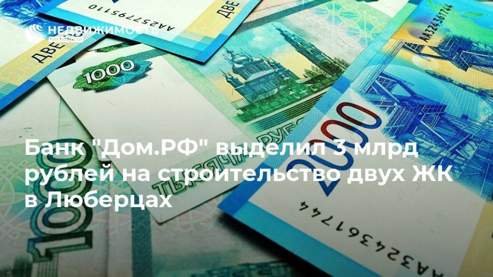 Банк "Дом.РФ" выделил 3 млрд рублей на строительство двух ЖК в Люберцах