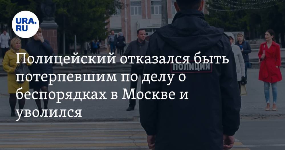Полицейский отказался быть потерпевшим по делу о беспорядках в Москве и уволился