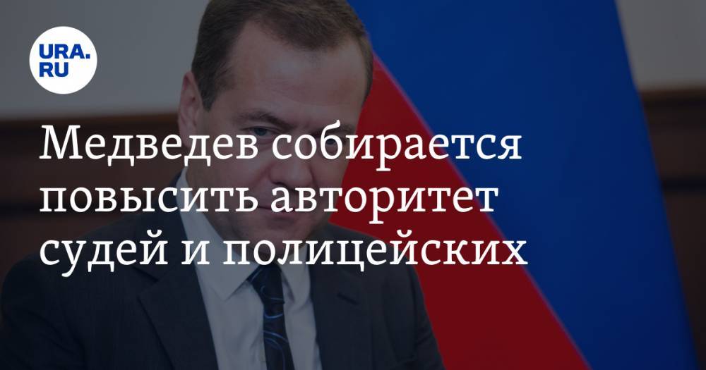 Медведев собирается повысить авторитет судей и полицейских