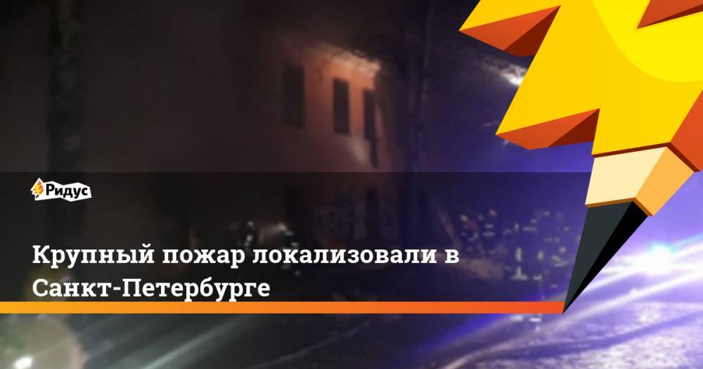 Крупный пожар локализовали в Санкт-Петербурге