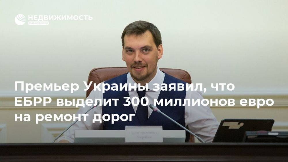 Премьер Украины заявил, что ЕБРР выделит 300 миллионов евро на ремонт дорог