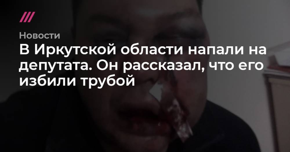 В Иркутской области напали на депутата. Он рассказал, что его избили трубой