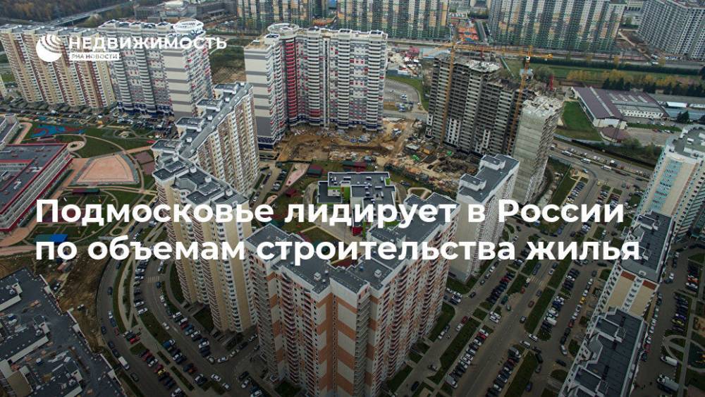 Подмосковье лидирует в России по объемам строительства жилья