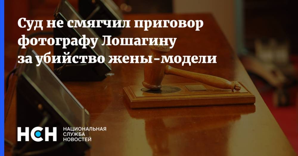 Суд не смягчил приговор фотографу Лошагину за убийство жены-модели