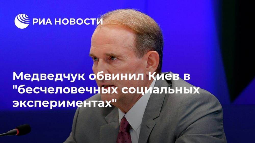 Медведчук обвинил Киев в "бесчеловечных социальных экспериментах"