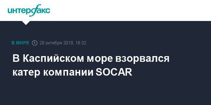В Каспийском море взорвался катер компании SOCAR