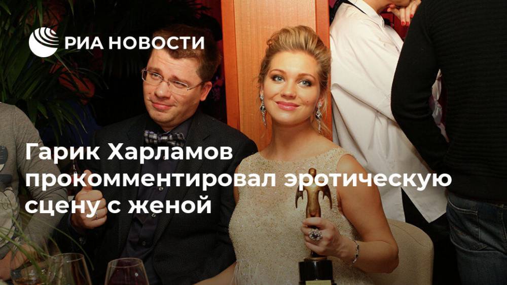 Гарик Харламов прокомментировал эротическую сцену с женой
