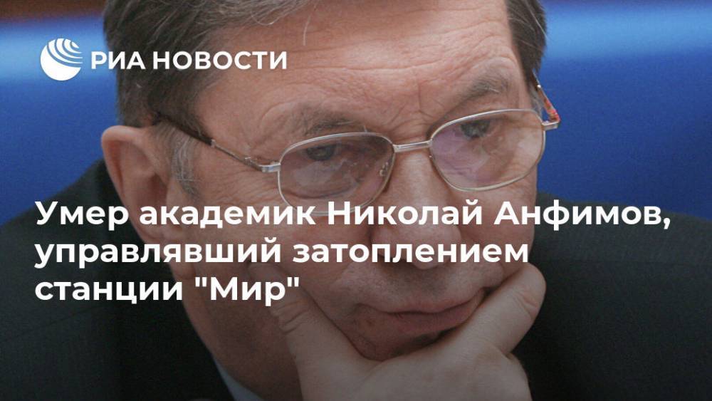 Умер академик Николай Анфимов, управлявший затоплением станции "Мир"