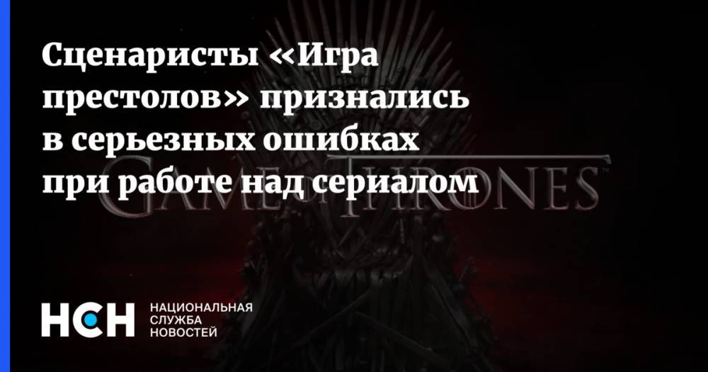 Сценаристы «Игра престолов» признались в серьезных ошибках при работе над сериалом