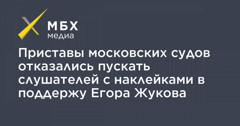 Приставы московских судов отказались пускать слушателей с наклейками в поддержу Егора Жукова