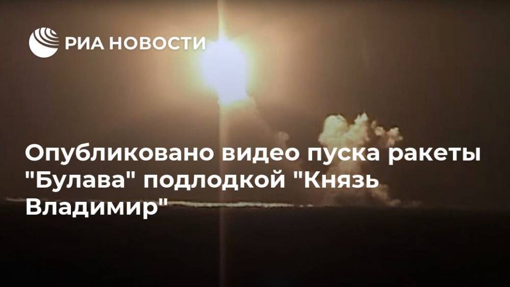 Опубликовано видео пуска ракеты "Булава" подлодкой "Князь Владимир"