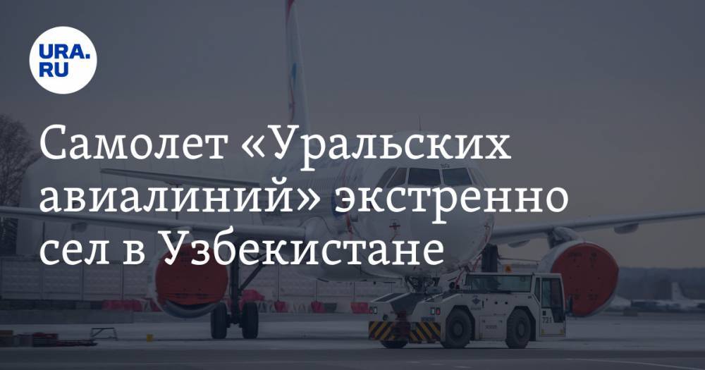 Самолет «Уральских авиалиний» экстренно сел в Узбекистане