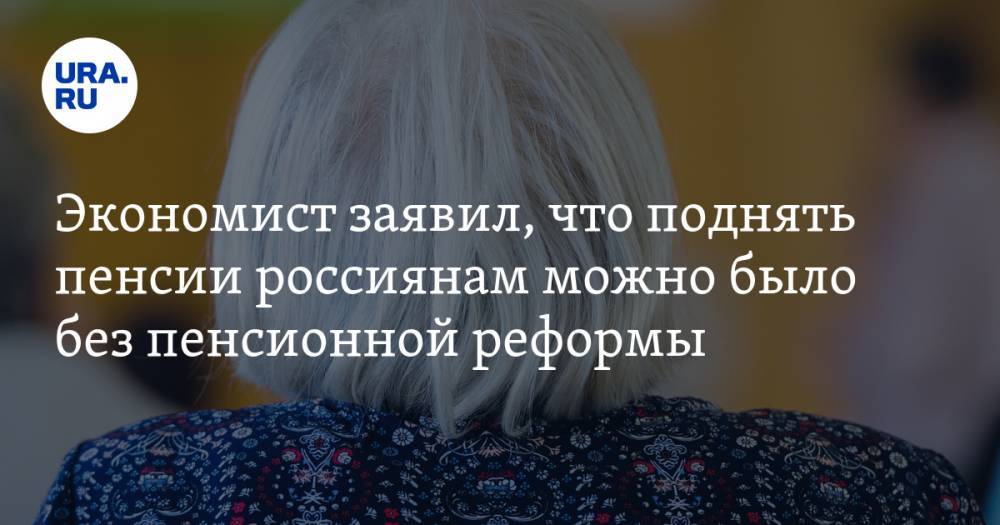 Экономист заявил, что поднять пенсии россиянам можно было без пенсионной реформы